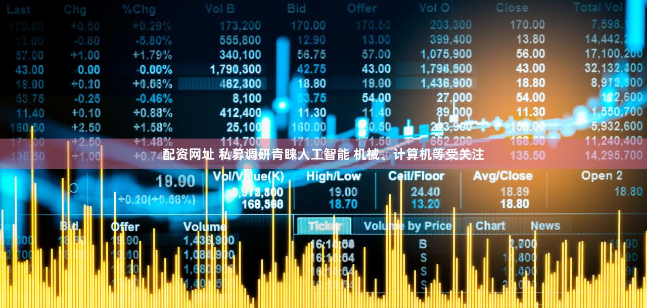 配资网址 私募调研青睐人工智能 机械、计算机等受关注