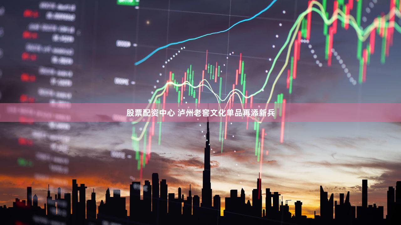 股票配资中心 泸州老窖文化单品再添新兵