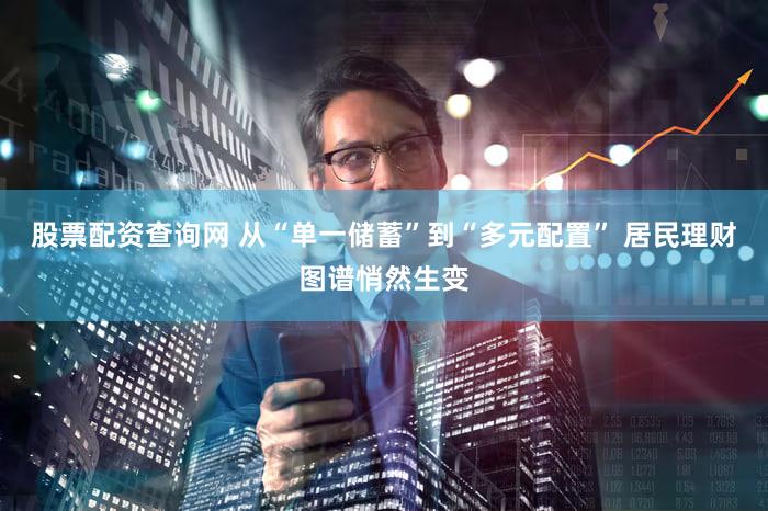 股票配资查询网 从“单一储蓄”到“多元配置” 居民理财图谱悄然生变