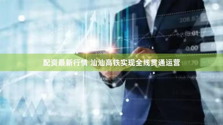 配资最新行情 汕汕高铁实现全线贯通运营
