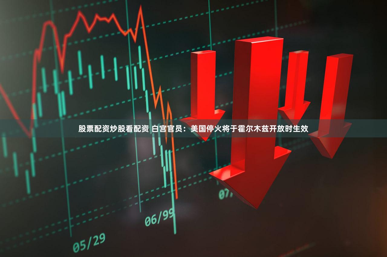 股票配资炒股看配资 白宫官员：美国停火将于霍尔木兹开放时生效