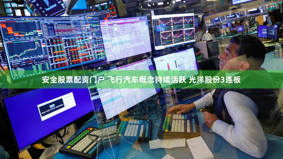 安全股票配资门户 飞行汽车概念持续活跃 光洋股份3连板