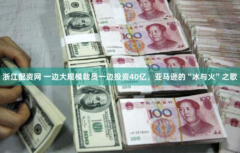 浙江配资网 一边大规模裁员一边投资40亿，亚马逊的“冰与火”之歌