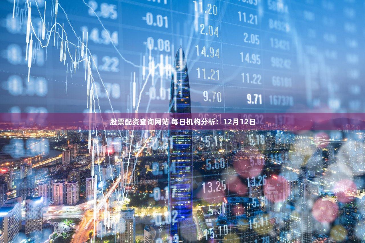 股票配资查询网站 每日机构分析：12月12日