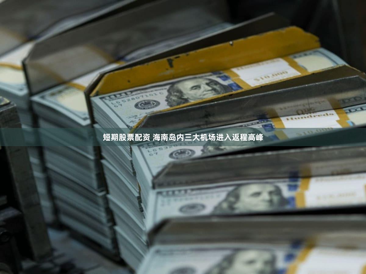 短期股票配资 海南岛内三大机场进入返程高峰
