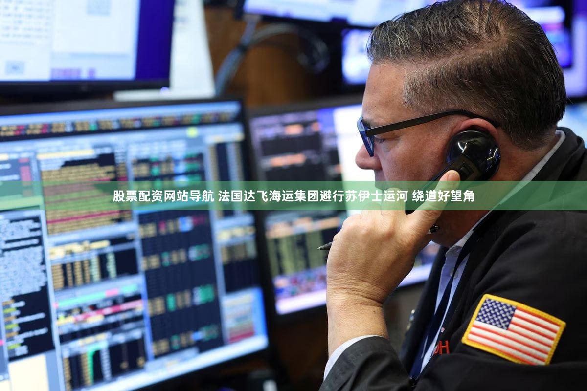 股票配资网站导航 法国达飞海运集团避行苏伊士运河 绕道好望角